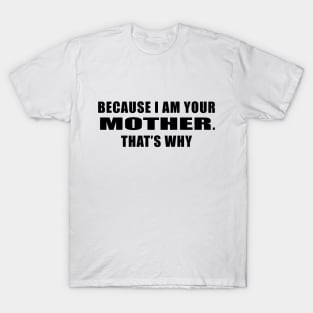 Because I am your mother. That's why, typographic print T-Shirt